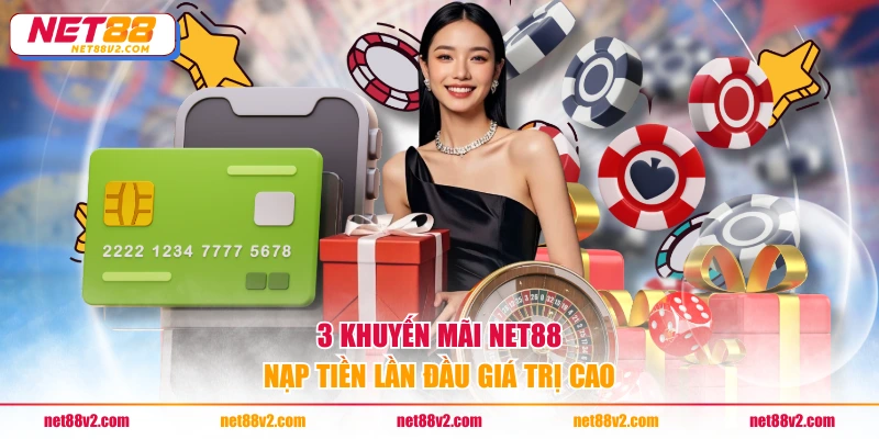 3 khuyến mãi NET88 nạp tiền lần đầu giá trị cao